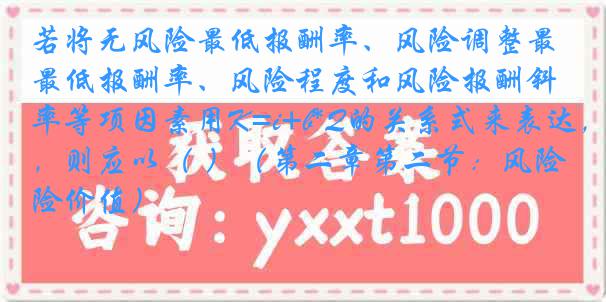 若将无风险最低报酬率、风险调整最低报酬率、风险程度和风险报酬斜率等项因素用K=i+b*Q的关系式来表达，则应以（ ）（第二章第二节：风险价值）