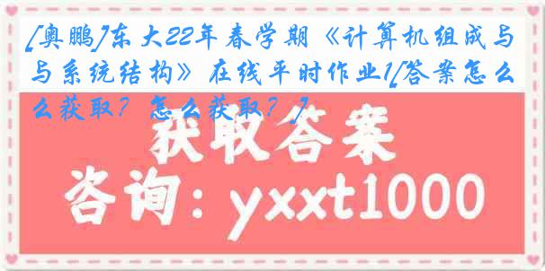 [奥鹏]东大22年春学期《计算机组成与系统结构》在线平时作业1[答案怎么获取？怎么获取？]