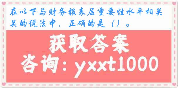 在以下与财务报表层重要性水平相关的说法中，正确的是（）。