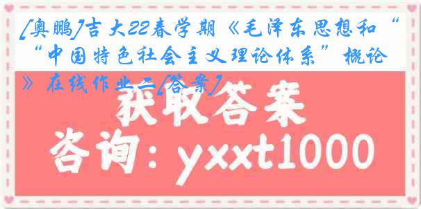 [奥鹏]吉大22春学期《毛泽东思想和“中国特色社会主义理论体系”概论》在线作业二[答案]