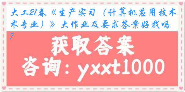 大工21春《生产实习（计算机应用技术专业）》大作业及要求答案好找吗？