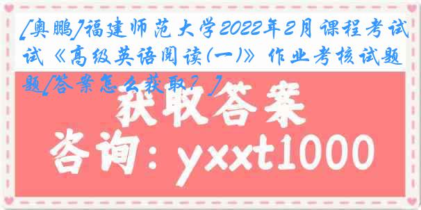 [奥鹏]福建师范大学2022年2月课程考试《高级英语阅读(一)》作业考核试题[答案怎么获取？]