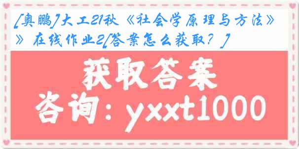 [奥鹏]大工21秋《社会学原理与方法》在线作业2[答案怎么获取？]