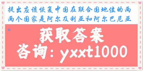 提出应该恢复中国在联合国地位的两个国家是阿尔及利亚和阿尔巴尼亚。