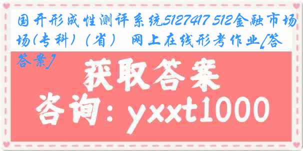 国开形成性测评系统5127417 512金融市场(专科)（省） 网上在线形考作业[答案]