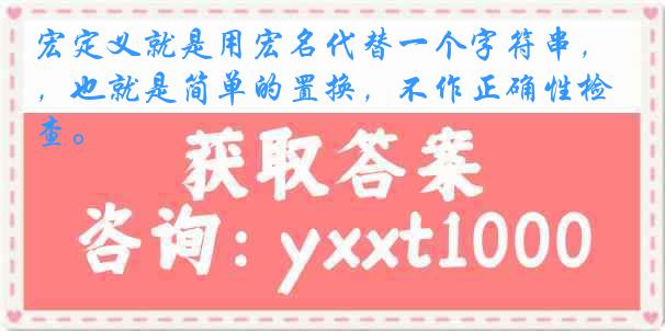 宏定义就是用宏名代替一个字符串，也就是简单的置换，不作正确性检查。