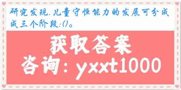 研究发现,儿童守恒能力的发展可分成三个阶段:()。