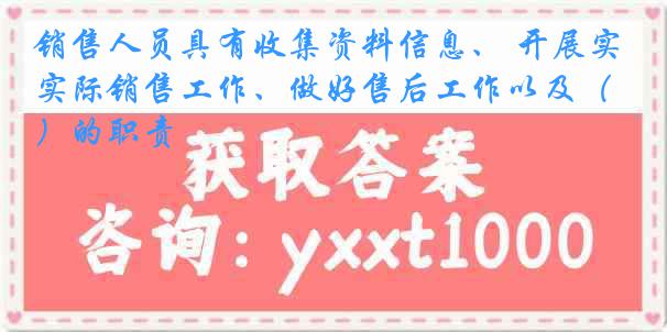 销售人员具有收集资料信息、 开展实际销售工作、做好售后工作以及（）的职责