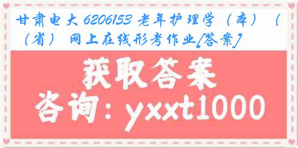 甘肃电大 6206153 老年护理学（本）（省） 网上在线形考作业[答案]