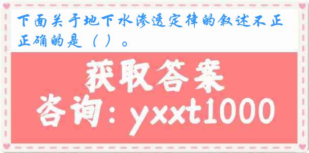 下面关于地下水渗透定律的叙述不正确的是（ ）。