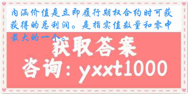 内涵价值是立即履行期权合约时可获得的总利润。是指实值数量和零中最大的一个。