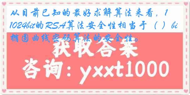 从目前已知的最好求解算法来看，1024bit的RSA算法安全性相当于（ ）bit的椭圆曲线密码算法的安全性。