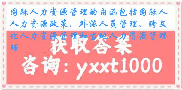 国际人力资源管理的内涵包括国际人力资源政策、外派人员管理、跨文化人力资源管理和当地人力资源管理
