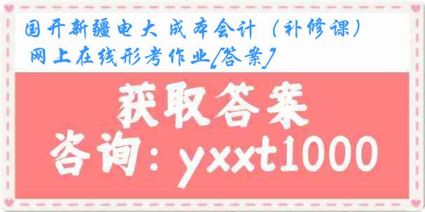 国开新疆电大 成本会计（补修课） 网上在线形考作业[答案]