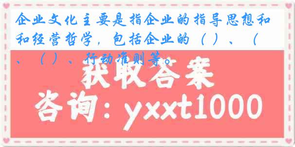 企业文化主要是指企业的指导思想和经营哲学，包括企业的（ ）、（ ）、（ ）、行动准则等。