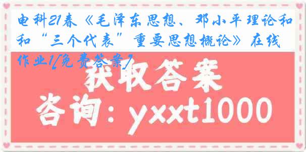 电科21春《毛泽东思想、邓小平理论和“三个代表”重要思想概论》在线作业1[免费答案]