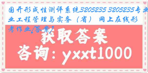 国开形成性测评系统3205235 3205235专业工程管理与实务（省） 网上在线形考作业[答案]