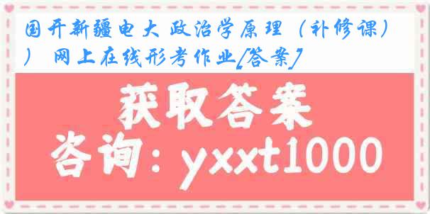 国开新疆电大 政治学原理（补修课） 网上在线形考作业[答案]