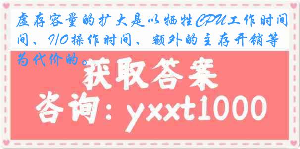 虚存容量的扩大是以牺牲CPU工作时间、I/O操作时间、额外的主存开销等为代价的。