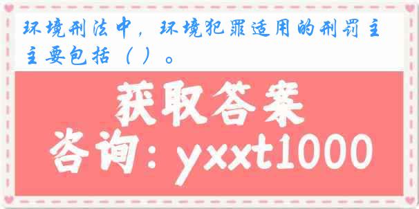 环境刑法中，环境犯罪适用的刑罚主要包括（ ）。