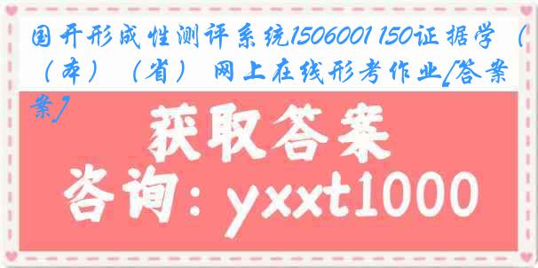 国开形成性测评系统1506001 150证据学（本）（省） 网上在线形考作业[答案]