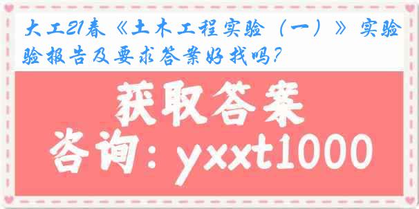 大工21春《土木工程实验（一）》实验报告及要求答案好找吗？