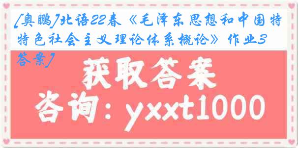 [奥鹏]北语22春《毛泽东思想和中国特色社会主义理论体系概论》作业3[答案]