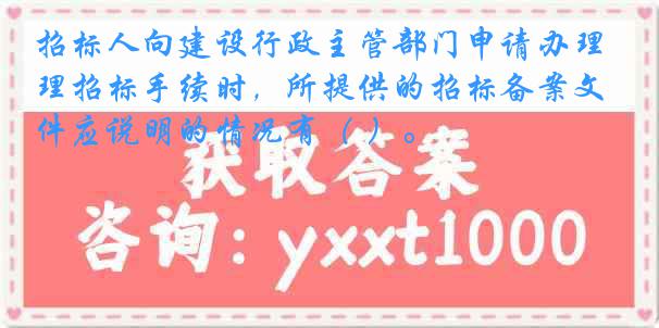 招标人向建设行政主管部门申请办理招标手续时，所提供的招标备案文件应说明的情况有（ ）。