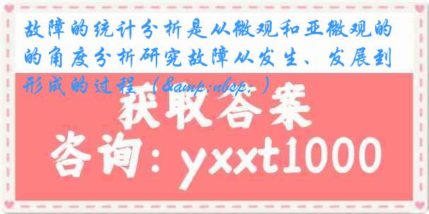 故障的统计分析是从微观和亚微观的角度分析研究故障从发生、发展到形成的过程（&nbsp; ）