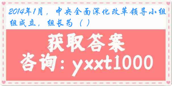 2014年1月，中央全面深化改革领导小组成立，组长为（ ）