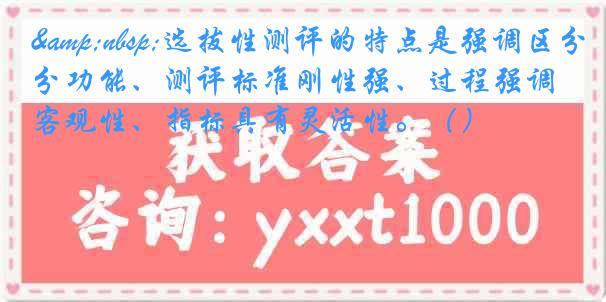 &nbsp;选拔性测评的特点是强调区分功能、测评标准刚性强、过程强调客观性、指标具有灵活性。（）
