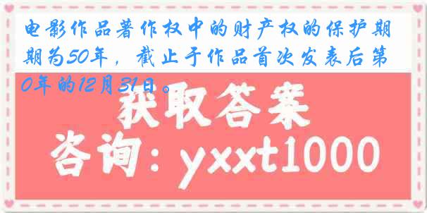 电影作品著作权中的财产权的保护期为50年，截止于作品首次发表后第50年的12月31日。