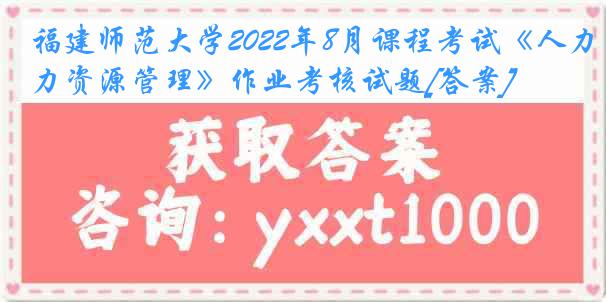 福建师范大学2022年8月课程考试《人力资源管理》作业考核试题[答案]