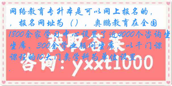 网络教育专升本是可以网上报名的，报名网址为（），奥鹏教育在全国1800余家学习中心设置了近4000个咨询坐席、300余学业顾问坐席，以千门课程的10大门类学科为单位设置...