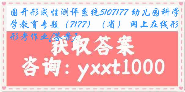 国开形成性测评系统5107177 幼儿园科学教育专题（7177）（省） 网上在线形考作业[答案]