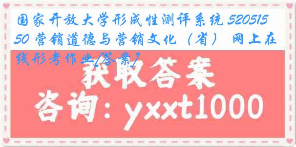 国家开放大学形成性测评系统 5205150 营销道德与营销文化（省） 网上在线形考作业[答案]