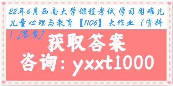 22年6月西南大学课程考试 学习困难儿童心理与教育【1106】大作业（资料）[答案]