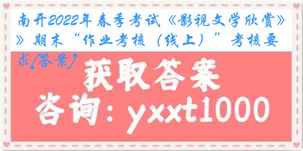 南开2022年春季考试《影视文学欣赏》期末“作业考核（线上）”考核要求[答案]