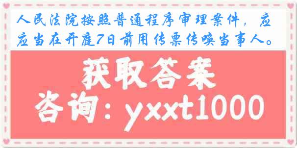 人民法院按照普通程序审理案件，应当在开庭7日前用传票传唤当事人。