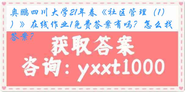 奥鹏四川大学21年春《社区管理（1）》在线作业1免费答案有吗？怎么找答案？