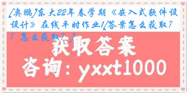 [奥鹏]东大22年春学期《嵌入式软件设计》在线平时作业1[答案怎么获取？怎么获取？]