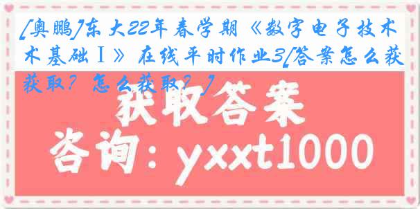 [奥鹏]东大22年春学期《数字电子技术基础Ⅰ》在线平时作业3[答案怎么获取？怎么获取？]