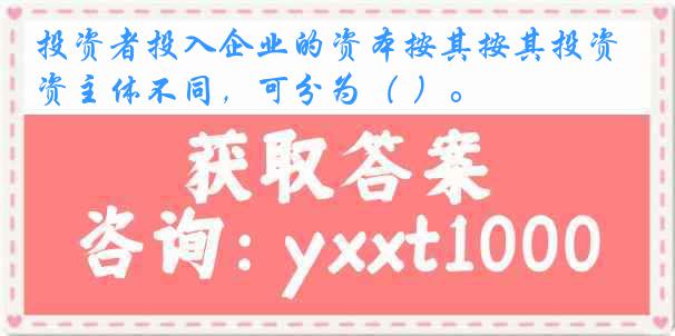 投资者投入企业的资本按其按其投资主体不同，可分为（ ）。