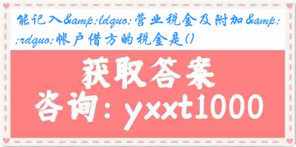 能记入&ldquo;营业税金及附加&rdquo;帐户借方的税金是()