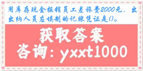 用库存现金报销员工差旅费2000元，出纳人员应填制的记账凭证是()。