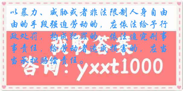 以暴力、威胁或者非法限制人身自由的手段强迫劳动的，应依法给予行政处罚，构成犯罪的，依法追究刑事责任，给劳动者造成损害的，应当承担赔偿责任。