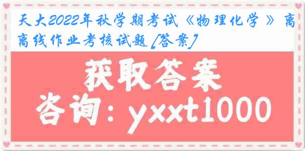 天大2022年秋学期考试《物理化学 》离线作业考核试题 [答案]