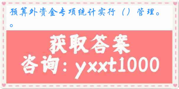 预算外资金专项统计实行（）管理。