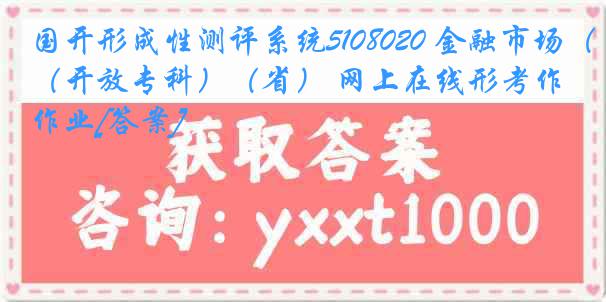 国开形成性测评系统5108020 金融市场（开放专科）（省） 网上在线形考作业[答案]