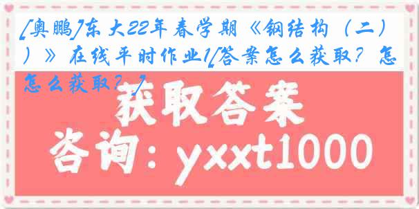 [奥鹏]东大22年春学期《钢结构（二）》在线平时作业1[答案怎么获取？怎么获取？]